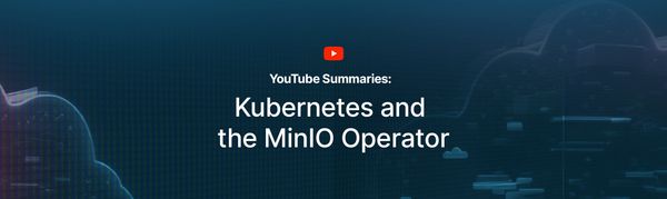 YouTube Summaries: Kubernetes and the MinIO Operator